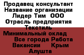 Продавец-консультант › Название организации ­ Лидер Тим, ООО › Отрасль предприятия ­ Текстиль › Минимальный оклад ­ 7 000 - Все города Работа » Вакансии   . Крым,Алушта